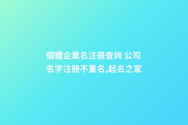 個體企業名注冊查詢 公司名字注冊不重名,起名之家-第1張-公司起名-玄機派